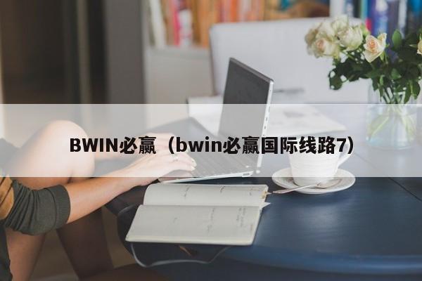 BWIN必赢（bwin必赢国际线路7） 