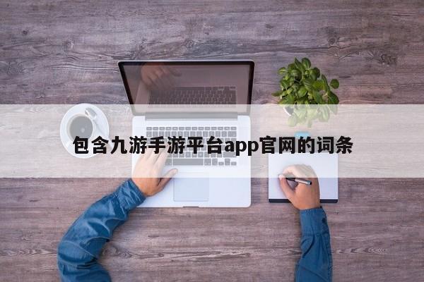 包含九游手游平台app官网的词条 