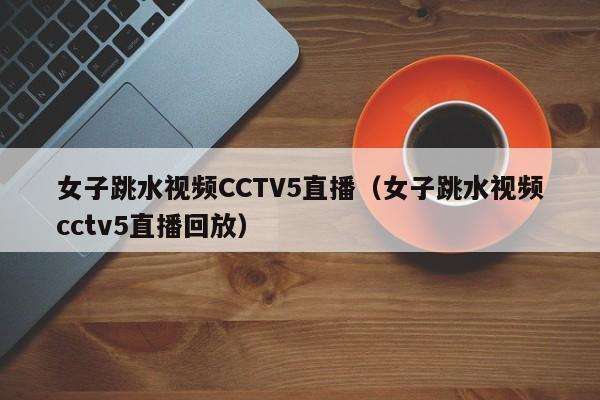 女子跳水视频CCTV5直播（女子跳水视频cctv5直播回放） 