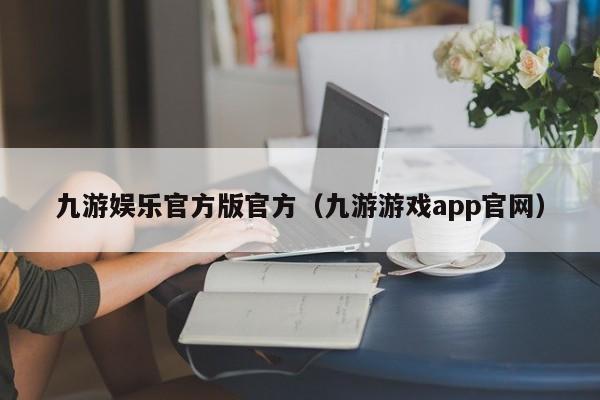 ，九游娱乐官方版官方（九游游戏app官网）