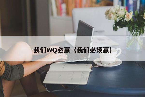 ，我们WQ必赢（我们必须赢）