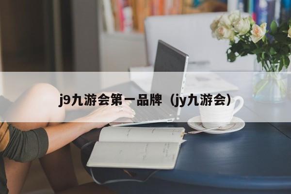 j9九游会第一品牌（jy九游会） 