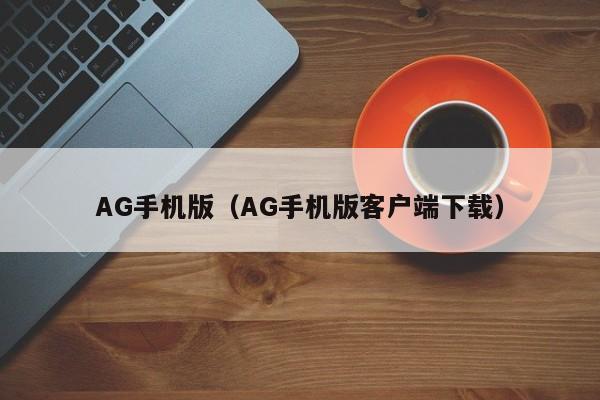 ，AG手机版（AG手机版客户端下载）