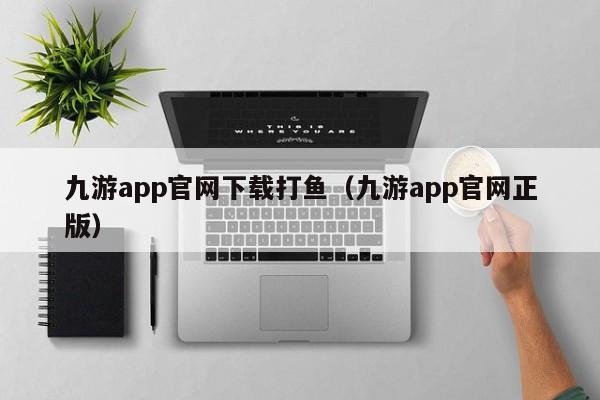 ，九游app官网下载打鱼（九游app官网正版）