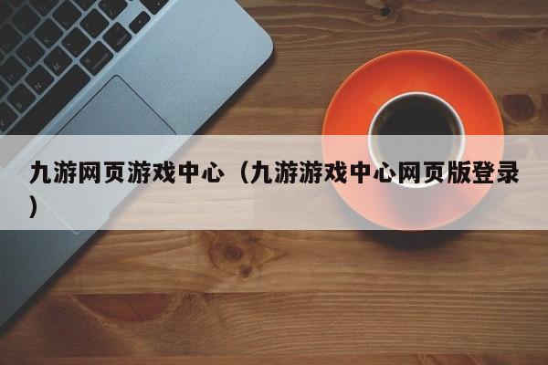 ，九游网页游戏中心（九游游戏中心网页版登录）