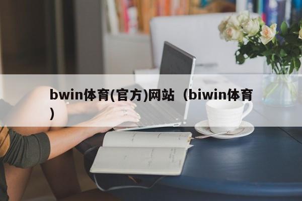 bwin体育(官方)网站（biwin体育） 