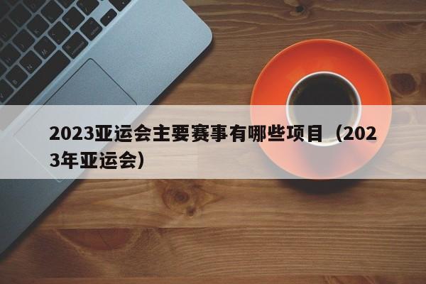 ，2023亚运会主要赛事有哪些项目（2023年亚运会）