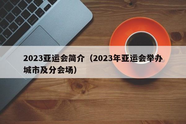 ，2023亚运会简介（2023年亚运会举办城市及分会场）