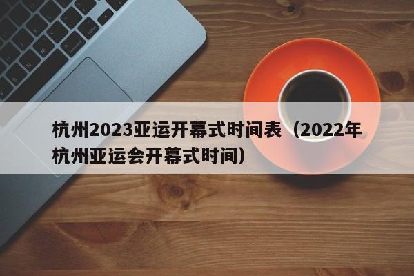 杭州2023亚运开幕式时间表（2022年杭州亚运会开幕式时间） 