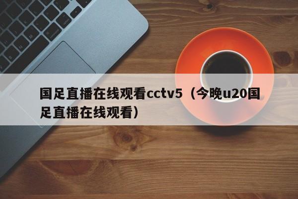 ，国足直播在线观看cctv5（今晚u20国足直播在线观看）