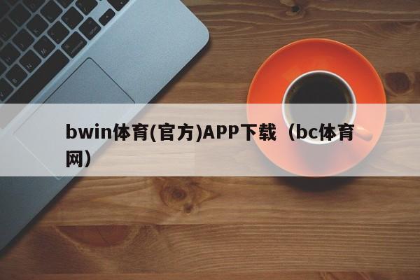 bwin体育(官方)APP下载（bc体育网） 