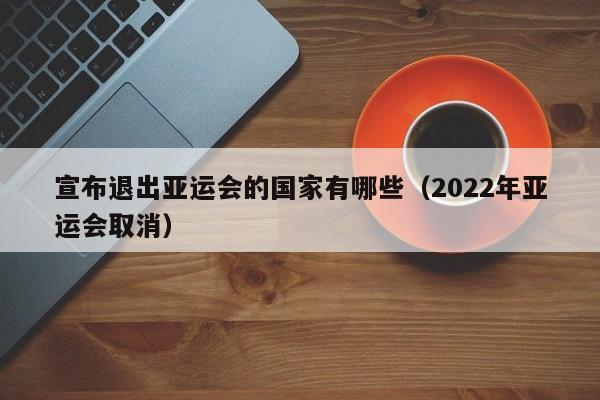 ，宣布退出亚运会的国家有哪些（2022年亚运会取消）