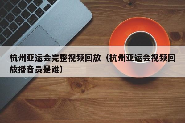 ，杭州亚运会完整视频回放（杭州亚运会视频回放播音员是谁）