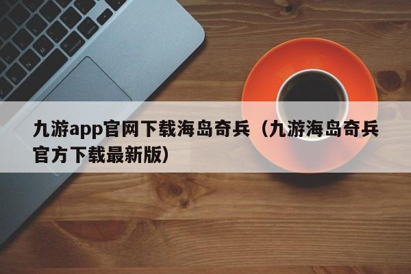 九游app官网下载海岛奇兵（九游海岛奇兵官方下载最新版） 