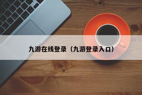 ，九游在线登录（九游登录入口）