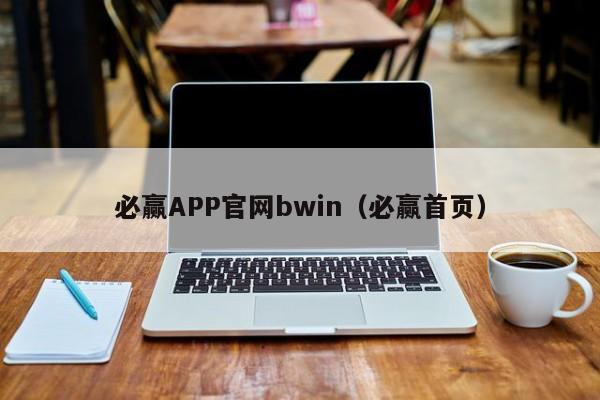 必赢APP官网bwin（必赢首页） 