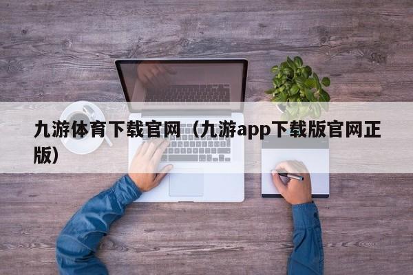 ，九游体育下载官网（九游app下载版官网正版）