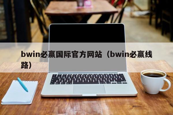 ，bwin必赢国际官方网站（bwin必赢线路）