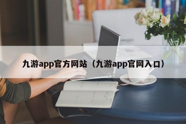 ，九游app官方网站（九游app官网入口）