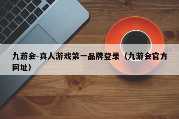 九游会-真人游戏第一品牌登录（九游会官方网址） 