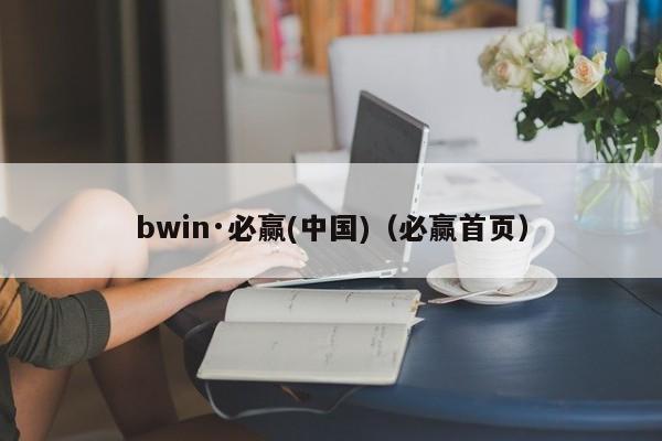 bwin·必赢(中国)（必赢首页） 