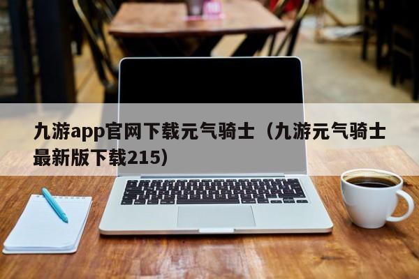 九游app官网下载元气骑士（九游元气骑士最新版下载215） 