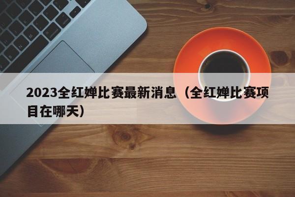 ，2023全红婵比赛最新消息（全红婵比赛项目在哪天）