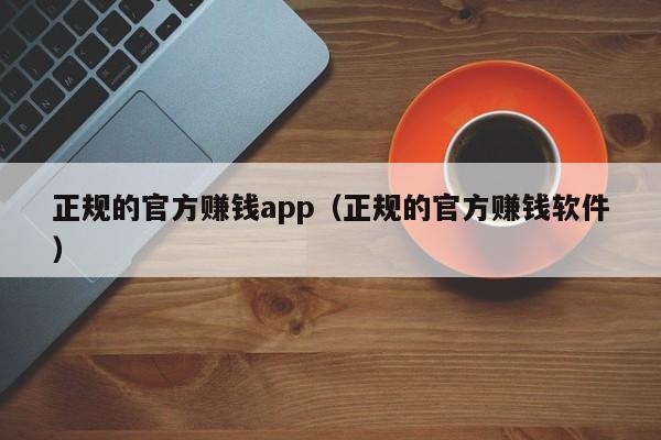 正规的官方赚钱app（正规的官方赚钱软件） 